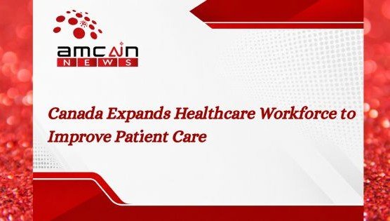 Canada Expands Healthcare Workforce to Improve Patient Care